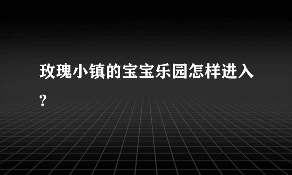 玫瑰小镇的宝宝乐园怎样进入?
