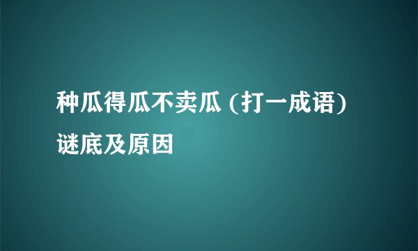 种瓜得瓜不卖瓜 (打一成语)谜底及原因