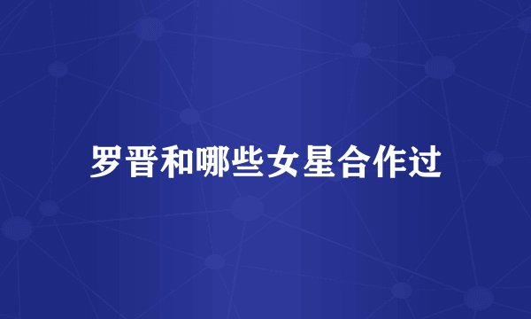 罗晋和哪些女星合作过