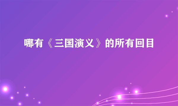 哪有《三国演义》的所有回目