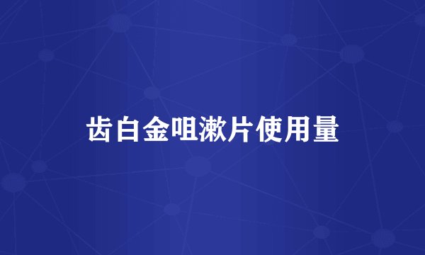 齿白金咀漱片使用量