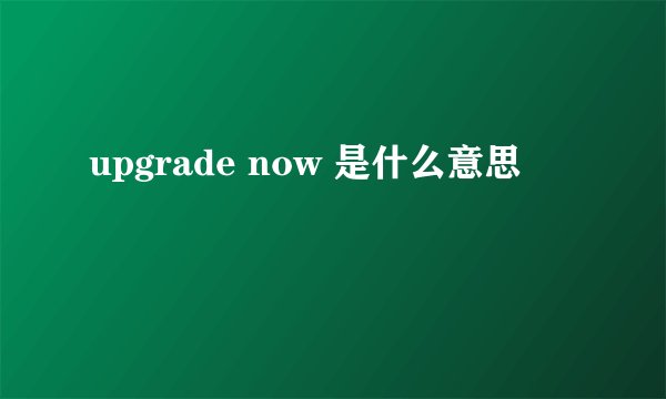 upgrade now 是什么意思