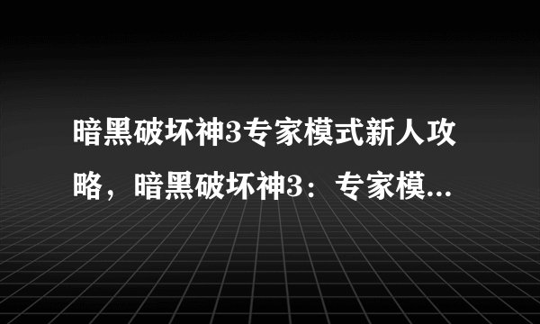 暗黑破坏神3专家模式新人攻略，暗黑破坏神3：专家模式攻略指南