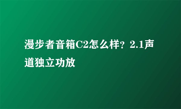 漫步者音箱C2怎么样？2.1声道独立功放