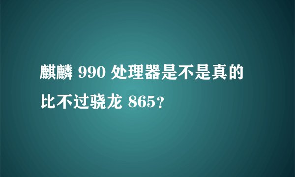 麒麟 990 处理器是不是真的比不过骁龙 865？
