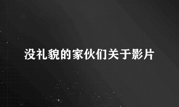 没礼貌的家伙们关于影片