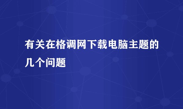 有关在格调网下载电脑主题的几个问题