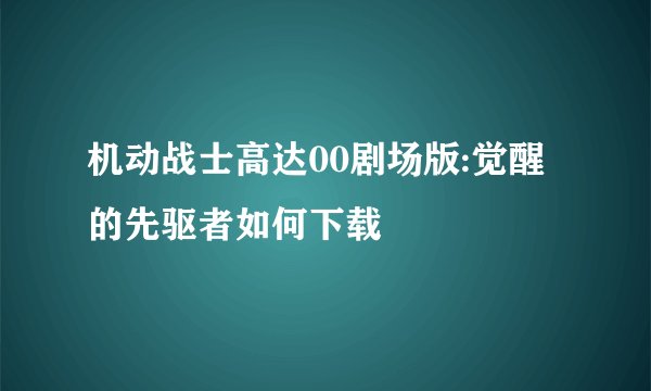 机动战士高达00剧场版:觉醒的先驱者如何下载