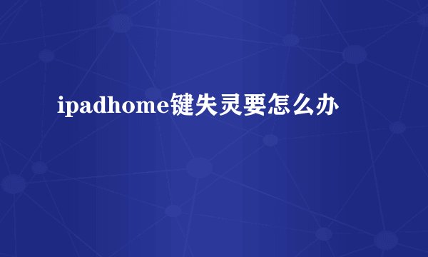 ipadhome键失灵要怎么办