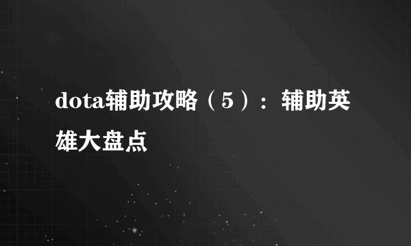 dota辅助攻略（5）：辅助英雄大盘点