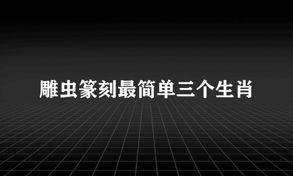 雕虫篆刻最简单三个生肖
