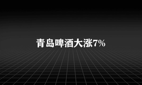 青岛啤酒大涨7%