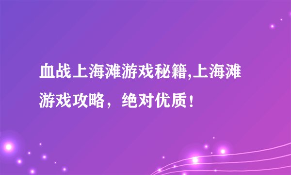 血战上海滩游戏秘籍,上海滩游戏攻略，绝对优质！