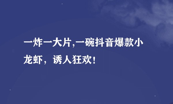 一炸一大片,一碗抖音爆款小龙虾，诱人狂欢！