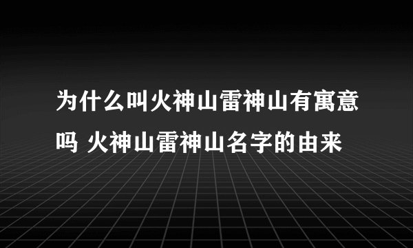 为什么叫火神山雷神山有寓意吗 火神山雷神山名字的由来