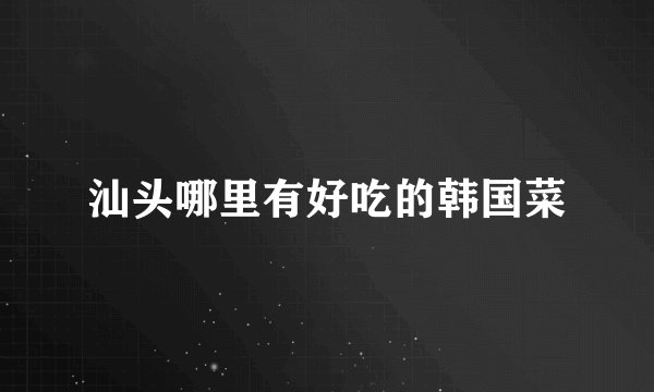汕头哪里有好吃的韩国菜