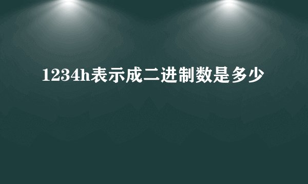 1234h表示成二进制数是多少