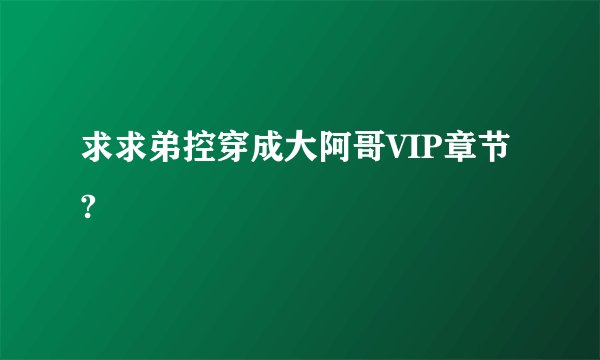 求求弟控穿成大阿哥VIP章节?