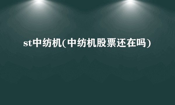 st中纺机(中纺机股票还在吗)