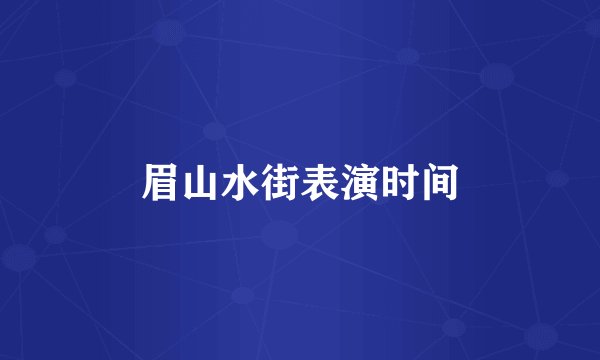眉山水街表演时间