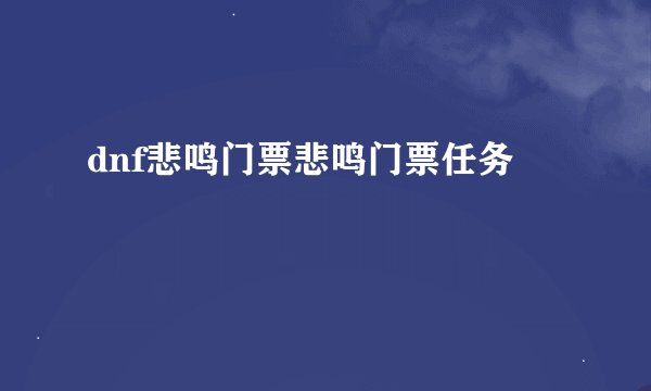 dnf悲鸣门票悲鸣门票任务