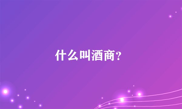 什么叫酒商？