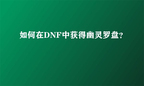 如何在DNF中获得幽灵罗盘？