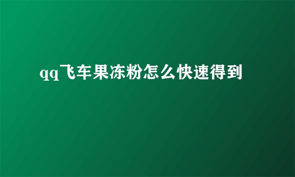 qq飞车果冻粉怎么快速得到