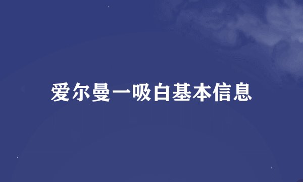 爱尔曼一吸白基本信息