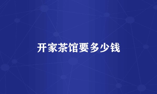 开家茶馆要多少钱