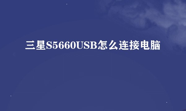 三星S5660USB怎么连接电脑