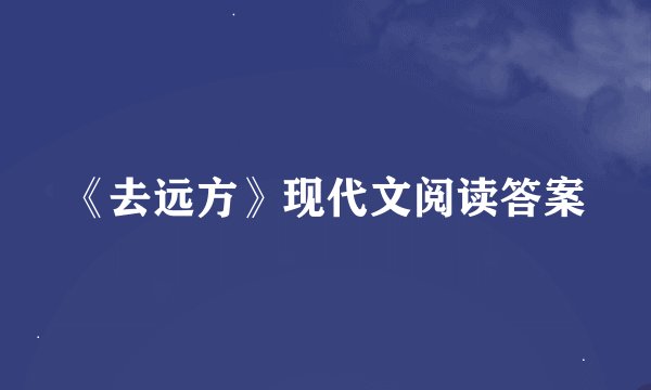 《去远方》现代文阅读答案