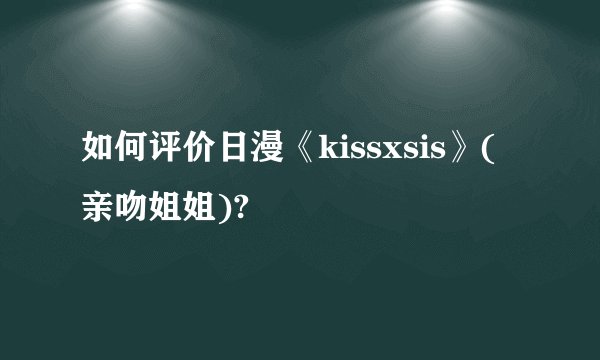 如何评价日漫《kissxsis》(亲吻姐姐)?