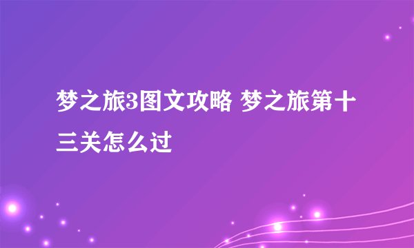 梦之旅3图文攻略 梦之旅第十三关怎么过