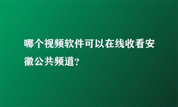 哪个视频软件可以在线收看安徽公共频道？
