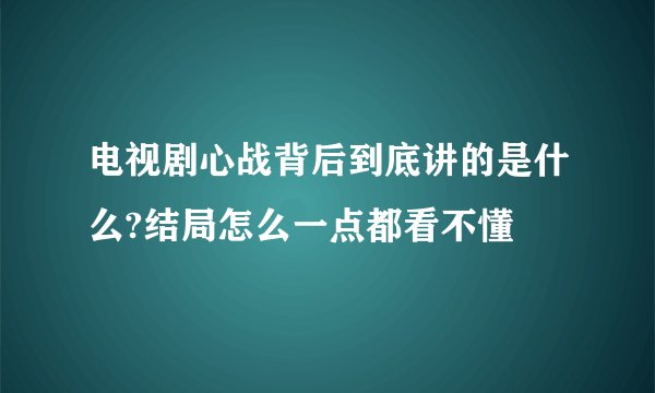 电视剧心战背后到底讲的是什么?结局怎么一点都看不懂