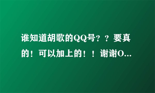 谁知道胡歌的QQ号？？要真的！可以加上的！！谢谢O(∩_∩)O谢谢