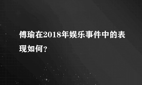 傅瑜在2018年娱乐事件中的表现如何?