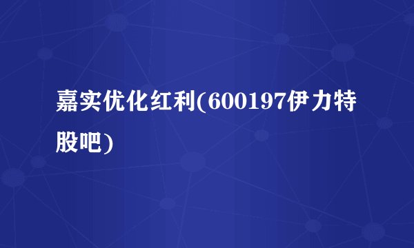 嘉实优化红利(600197伊力特股吧)