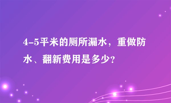 4-5平米的厕所漏水，重做防水、翻新费用是多少？