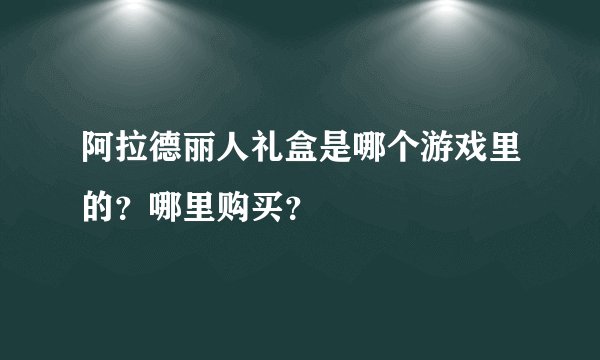 阿拉德丽人礼盒是哪个游戏里的？哪里购买？