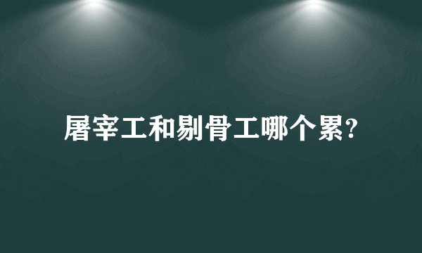 屠宰工和剔骨工哪个累?
