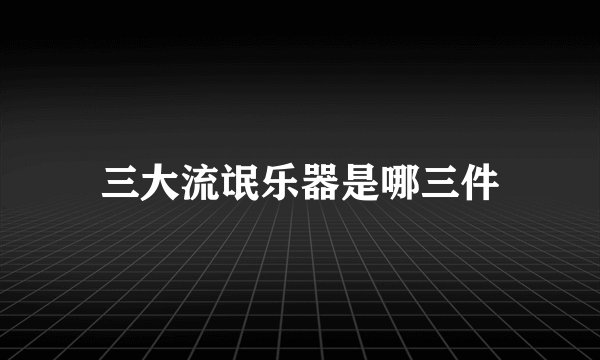 三大流氓乐器是哪三件