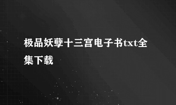 极品妖孽十三宫电子书txt全集下载
