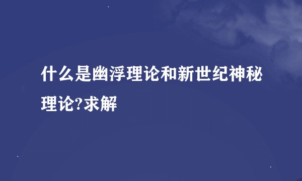 什么是幽浮理论和新世纪神秘理论?求解
