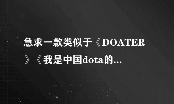 急求一款类似于《DOATER》《我是中国dota的希望》《左手dota，右手韶华》《圣剑守护者》《