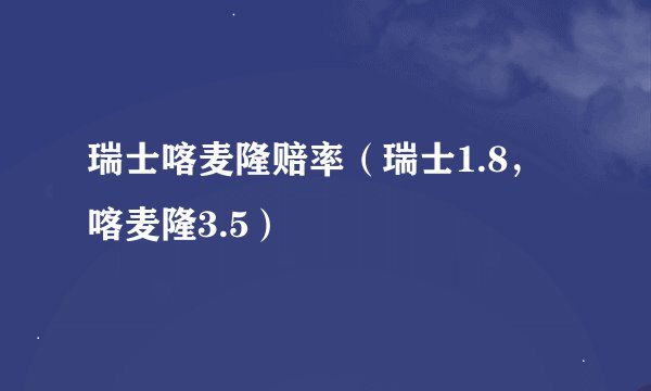 瑞士喀麦隆赔率(瑞士1.8,喀麦隆3.5)