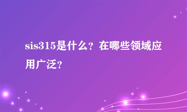 sis315是什么？在哪些领域应用广泛？