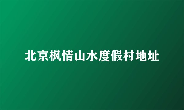 北京枫情山水度假村地址