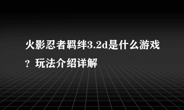 火影忍者羁绊3.2d是什么游戏？玩法介绍详解